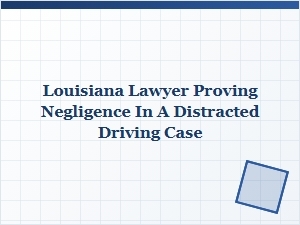 Proving Negligence in Louisiana Distracted Driving Cases
