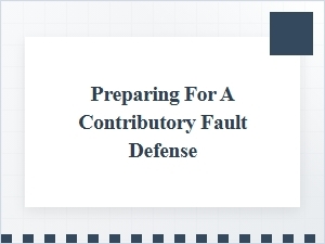 Preparing Your Defense for Contributory Fault Claims