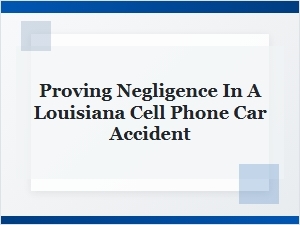 Proving Negligence in Louisiana Cell Phone Accident Cases