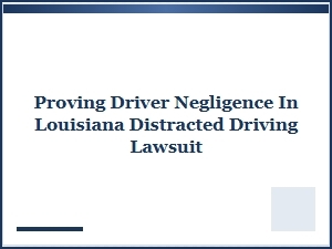 Proving Driver Negligence in a Louisiana Distracted Driving Lawsuit